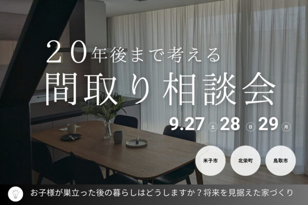 【 鳥取市・北栄町・米子市 】20年後を見据えた間取り相談会